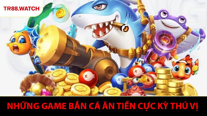 Những thể loại game bắn cá ăn tiền cực kỳ thú vị 