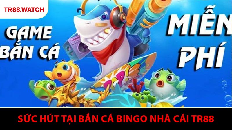 Ưu điểm tạo nên sức thu hút tại bắn cá Bingo nhà cái TR88