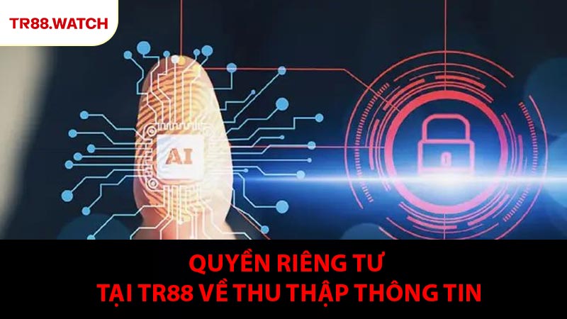 Quy định quyền riêng tư tại TR88 đối với việc thu thập thông tin